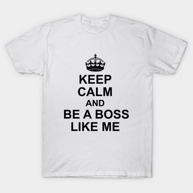 Keep calm and be a boss like me T-Shirt by apacska